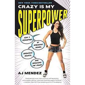 Crazy Is My Superpower: How I Triumphed by Breaking Bones, Breaking Hearts, and Breaking the Rules