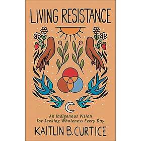 Living Resistance – An Indigenous Vision for Seeking Wholeness Every Day