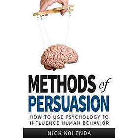 Methods of Persuasion: How to Use Psychology to Influence Human Behavior