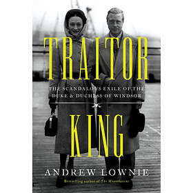 Traitor King: The Scandalous Exile of the Duke & Duchess of Windsor