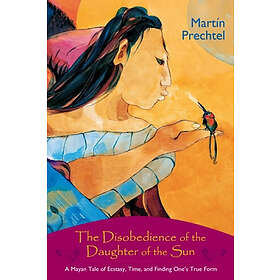 The Disobedience of the Daughter of the Sun: A Mayan Tale of Ecstasy, Time, and 
