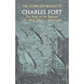 The Complete Books of Charles Fort: The Book Of The Damned , Lo! , Wild Talents, New Lands