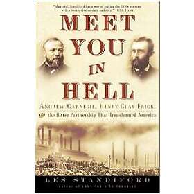 Meet You in Hell: Andrew Carnegie, Henry Clay Frick, and the Bitter Partnership That Changed America