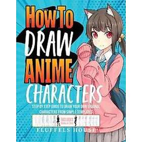 How to Draw Anime Characters: Step by Step Guide to Draw Your Own Original Characters From Simple Templates Includes Manga & Chibi