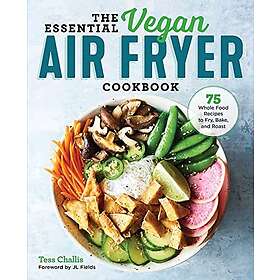 The Essential Vegan Air Fryer Cookbook: 75 Whole Food Recipes to Fry, Bake, and Roast