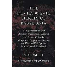 The Devils And Evil Spirits Of Babylonia, Being Babylonian And Assyrian Incantations Against The Demons, Ghouls, Vampires, Hobgoblins, Ghost