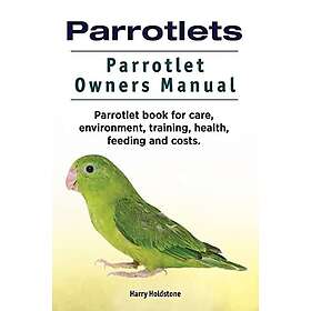 Parrotlets. Parrotlet Owners Manual. Parrotlet Book for Care, Environment, Training, Health, Feeding and Costs.