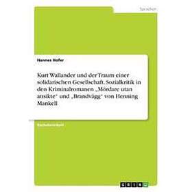 Kurt Wallander und der Traum einer solidarischen Gesellschaft. Sozialkritik in den Kriminalromanen Mördare utan ansikte und "Brandvägg von H