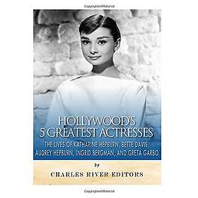 Charles River Editors: Hollywood's 5 Greatest Actresses: The Lives of Katharine Hepburn, Bette Davis, Audrey Ingrid Bergman, and Greta Garbo