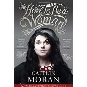 Caitlin Moran: How To Be A Woman