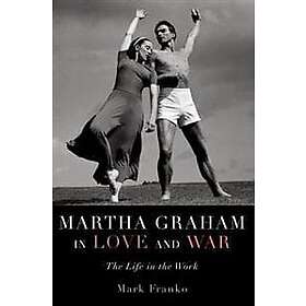 Mark Franko: Martha Graham in Love and War