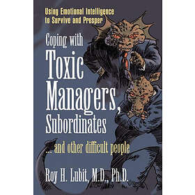 Roy H Lubit: Coping with Toxic Managers, Subordinates ... and Other Difficult People