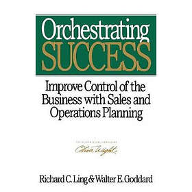 RC Ling: Orchestrating Success Improve Control of the Business with Sales &; Operations Planning