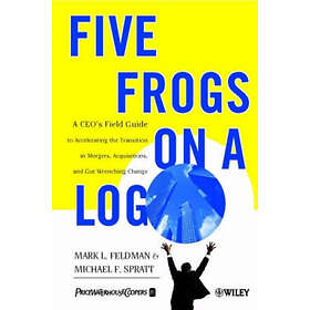 ML Feldman: Five Frogs on a Log A CEO's Field Guide to Accelerating the Transition in Mergers, Acquisition &; Gut Wrenching Change