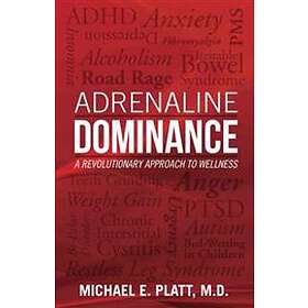Michael E Platt: Adrenaline Dominance: A Revolutionary Approach to Wellness