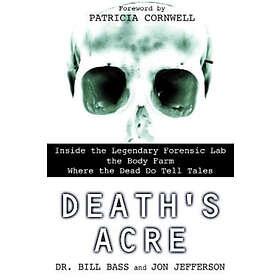William Bass, Jon Jefferson: Death's Acre: Inside the Legendary Forensic Lab Body Farm Where Dead Do Tell Tales
