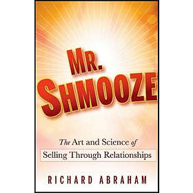 R Abraham: Mr. Shmooze The Art and Science of Selling Through Relationships