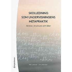 Pär Larsson, Jan Löwstedt: Skolledning som undervisningens metapraktik Aktörer, strukturer och idéer