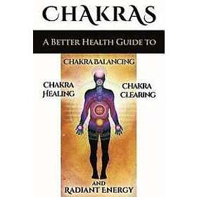 Sid Akula: Chakras: A Better Health Guide to Chakra Balancing, Healing, Clearing and Radiant Energy