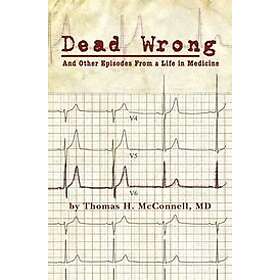 MD Thomas H McConnell: Dead Wrong: And Other Episodes From a Life in Medicine