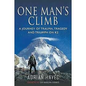 Adrian Hayes: One Man's Climb: A Journey of Trauma, Tragedy and Triumph on K2