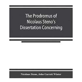 Nicolaus Steno, John Garrett Winter: The prodromus of Nicolaus Steno's dissertation concerning a solid body enclosed by process nature withi