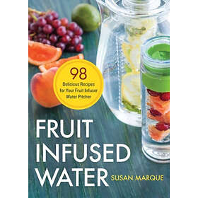 Susan Marque: Fruit Infused Water: 98 Delicious Recipes for Your Infuser Water Pitcher
