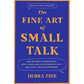 The Fine Art of Small Talk: How to Start a Conversation, Keep It Going, Build Networking Skills And Leave a Positive Impression!