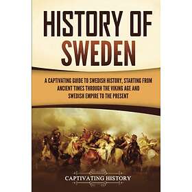 History of Sweden: A Captivating Guide to Swedish History, Starting from Ancient Times through the Viking Age and Swedish Empire to the Pres