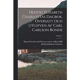 Hedvig Elisabeth Charlottas dagbok. Översatt och utgifven af Carl Carlson Bonde; Volume 1