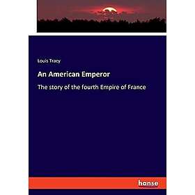 An American Emperor: The story of the fourth Empire of France