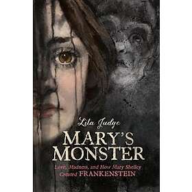 Mary's Monster: Love, Madness, and How Mary Shelley Created Frankenstein