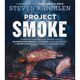 Project Smoke: Seven Steps to Smoked Food Nirvana, Plus 100 Irresistible Recipes from Classic (Slam-Dunk Brisket) to Adventurous (Smo