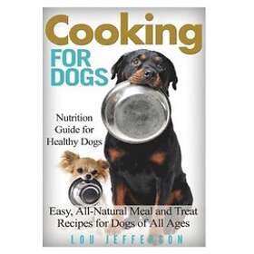 Lou Jefferson: Cooking for Dogs: Nutrition Guide Healthy Dogs Easy, All-Natural Meal and Treat Recipes of All Ages