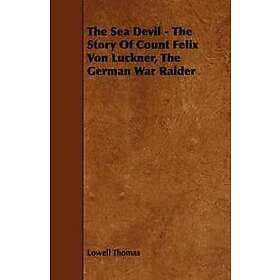 Lowell Thomas Jr: The Sea Devil Story Of Count Felix Von Luckner, German War Raider