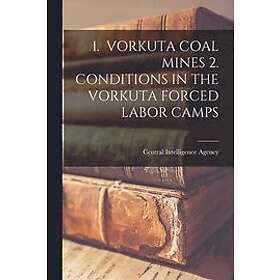 Central Intelligence Agency: 1. Vorkuta Coal Mines 2. Conditions in the Forced Labor Camps
