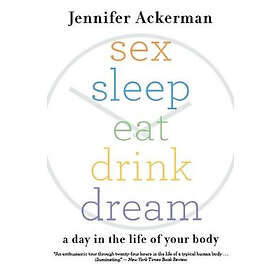 Jennifer Ackerman: Sex Sleep Eat Drink Dream: A Day in the Life of Your Body