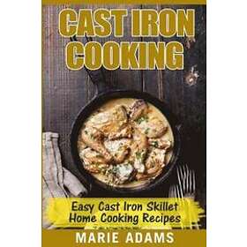 Marie Adams: Cast Iron Cooking Easy Skillet Home Recipes: One-pot meals, cast iron skillet cookbook, cooking, cookbook