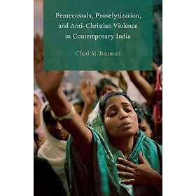 Chad M Bauman: Pentecostals, Proselytization, and Anti-Christian Violence in Con