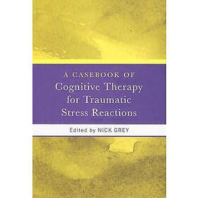 Nick Grey: A Casebook of Cognitive Therapy for Traumatic Stress Reactions