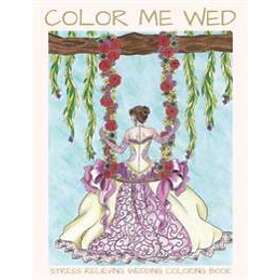 Coloring Book Color Me Wed: Stress Relieving Wedding : Adult , Wedding , Bride to Be, Bridal Shower Gifts