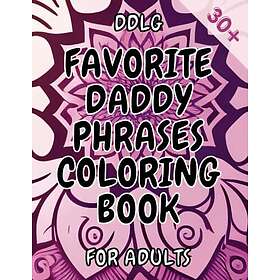 Coloring Book Favorite Daddy Phrases : Adult for Women Naughty, Pages for Daddy Dom Little Girl Princess, DDLG KINKY BDSM Dom Sub ABDL Lifes