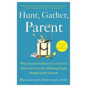 Hunt, Gather, Parent: What Ancient Cultures Can Teach Us about the Lost Art of R