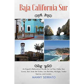 Baja California Sur: An Expat's Relocation Guide for La Paz, Cabo San Lucas, Jose del Cabo, Los Barriles, Mulege, Todos Santos, and Lor Enge