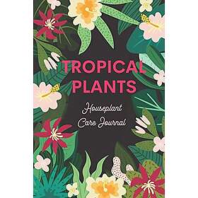 Create Tropical Plants Houseplant Care Journal: An Indoor Plant Logbook to Record & Track Watering, Fertilizing and More, To the Lush Indoor
