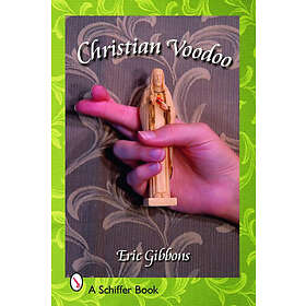 Christian Voodoo: A Guide to Luck, Omens, Recipes for Homemade Miracles, and Exo
