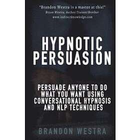 Hypnotic Persuasion: Persuade Anyone To Do What You Want Using Conversational Hypnosis and NLP Techniques Engelska Trade Paper