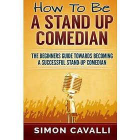 How To Be A Stand Up Comedian: The Beginners Guide Towards Becoming Successful Stand-up Comedian Engelska Trade Paper