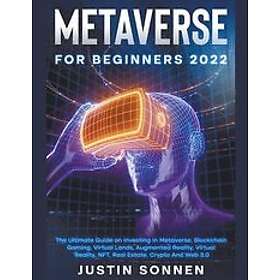 Metaverse For Beginners 2023 The Ultimate Guide on Investing In Metaverse, Blockchain Gaming, Virtual Lands, Augmented Reality, NFT, Real Es